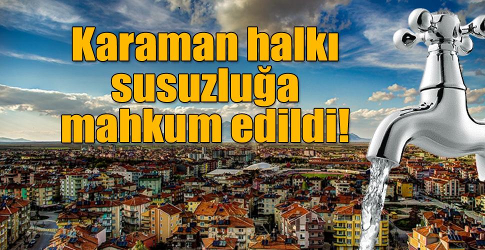 Karaman halkı susuzluğa mahkum edildi